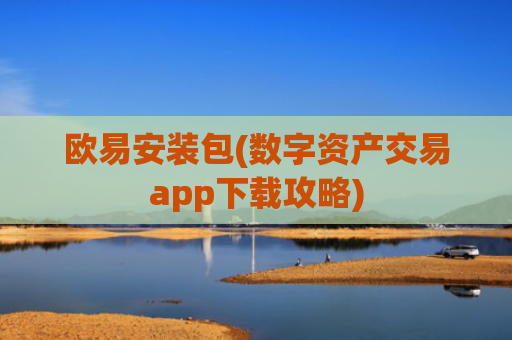 欧易安装包(数字资产交易app下载攻略)