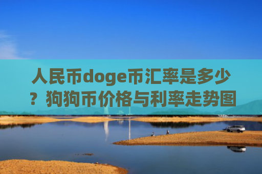 人民币doge币汇率是多少？狗狗币价格与利率走势图(现价2.3646元)