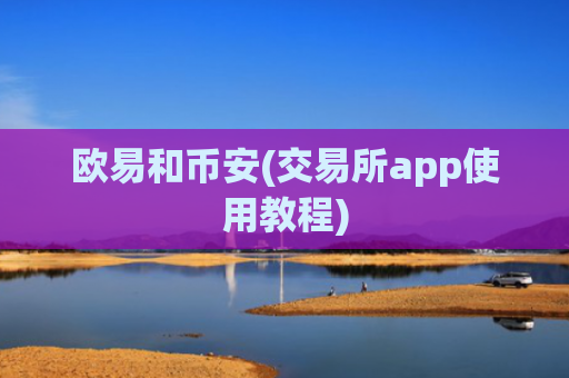 欧易和币安(交易所app使用教程)