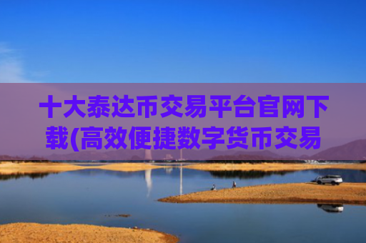 十大泰达币交易平台官网下载(高效便捷数字货币交易软件)