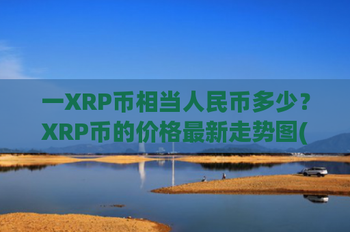 一XRP币相当人民币多少？XRP币的价格最新走势图(现价16.6349元)