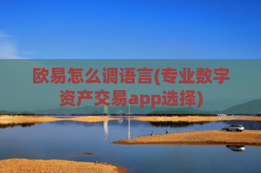 欧易怎么调语言(专业数字资产交易app选择)