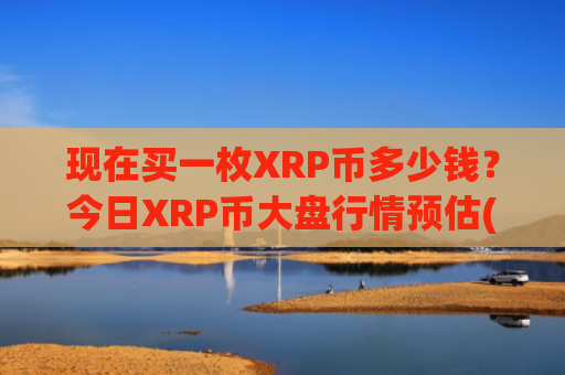 现在买一枚XRP币多少钱？今日XRP币大盘行情预估(现价16.6225元)
