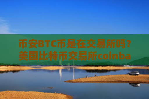 币安BTC币是在交易所吗？美国比特币交易所coinbase