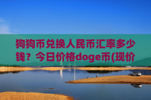 狗狗币兑换人民币汇率多少钱？今日价格doge币(现价2.3601元)