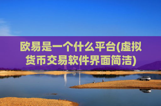 欧易是一个什么平台(虚拟货币交易软件界面简洁)