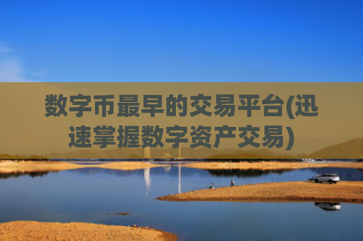 数字币最早的交易平台(迅速掌握数字资产交易)