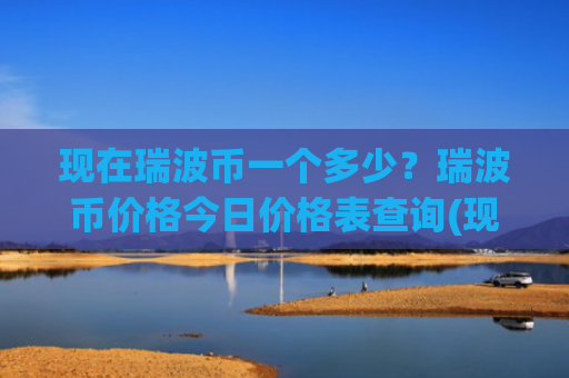现在瑞波币一个多少？瑞波币价格今日价格表查询(现价16.6359元)