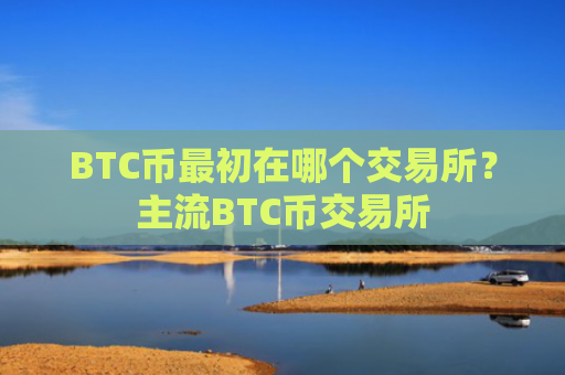 BTC币最初在哪个交易所？主流BTC币交易所