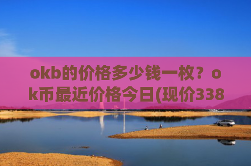 okb的价格多少钱一枚？ok币最近价格今日(现价338.878元)