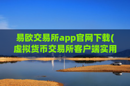 易欧交易所app官网下载(虚拟货币交易所客户端实用指南)