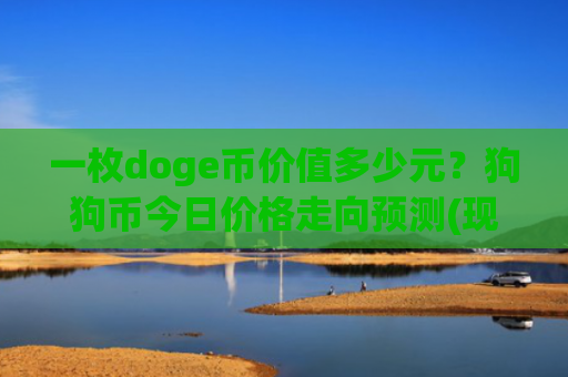 一枚doge币价值多少元？狗狗币今日价格走向预测(现价2.3861元)