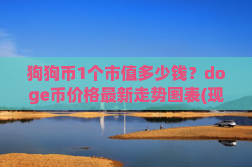 狗狗币1个市值多少钱？doge币价格最新走势图表(现价2.395元)
