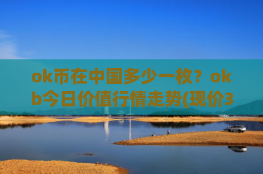 ok币在中国多少一枚？okb今日价值行情走势(现价340.927元)