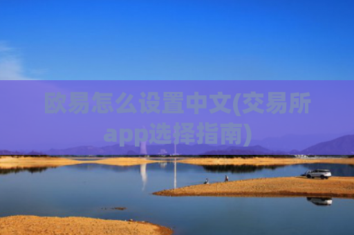欧易怎么设置中文(交易所app选择指南)