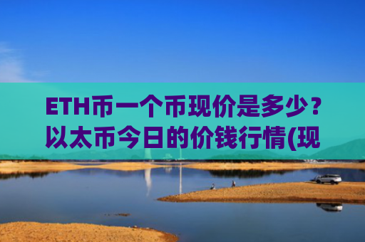 ETH币一个币现价是多少？以太币今日的价钱行情(现价25228.56元)