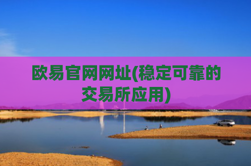 欧易官网网址(稳定可靠的交易所应用)