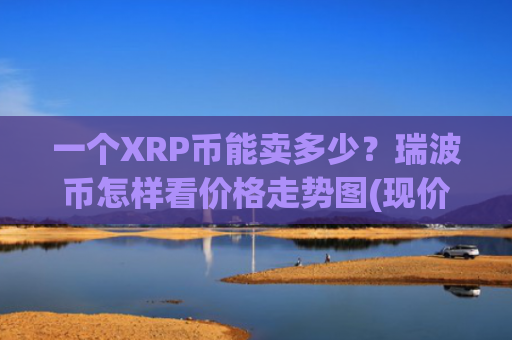 一个XRP币能卖多少？瑞波币怎样看价格走势图(现价16.5357元)