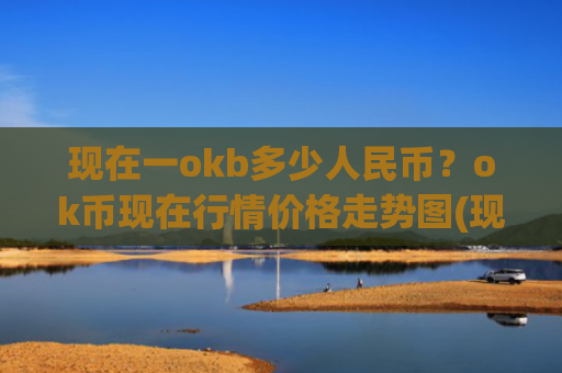 现在一okb多少人民币？ok币现在行情价格走势图(现价342.231元)