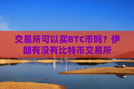 交易所可以买BTC币吗？伊朗有没有比特币交易所