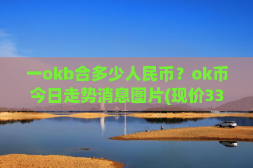 一okb合多少人民币？ok币今日走势消息图片(现价336.271元)