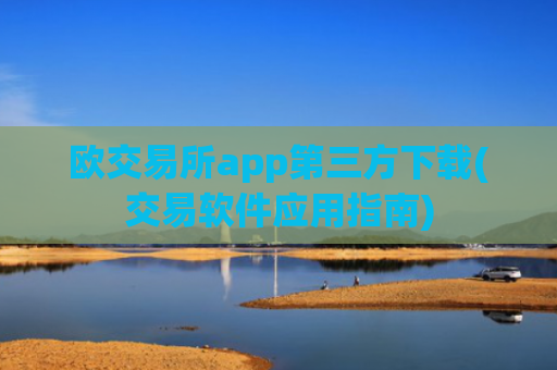 欧交易所app第三方下载(交易软件应用指南)