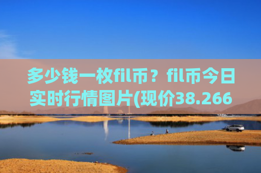 多少钱一枚fil币？fil币今日实时行情图片(现价38.2664元)