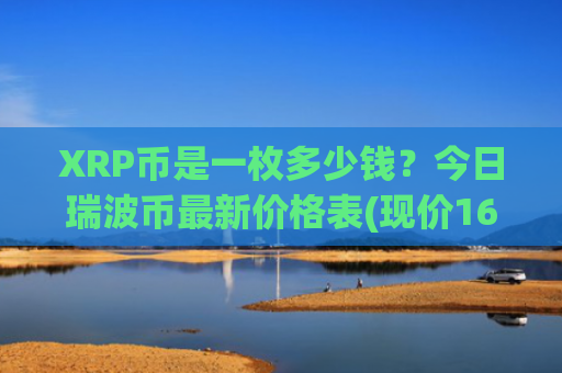 XRP币是一枚多少钱？今日瑞波币最新价格表(现价16.6619元)