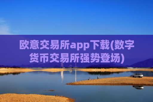 欧意交易所app下载(数字货币交易所强势登场)