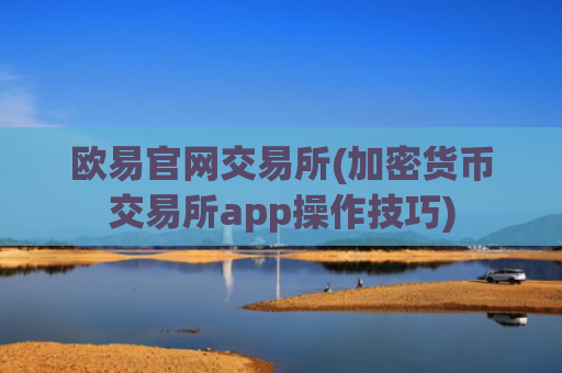 欧易官网交易所(加密货币交易所app操作技巧)