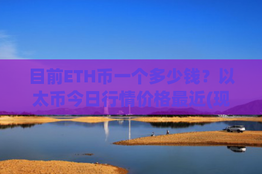 目前ETH币一个多少钱？以太币今日行情价格最近(现价25322.8元)