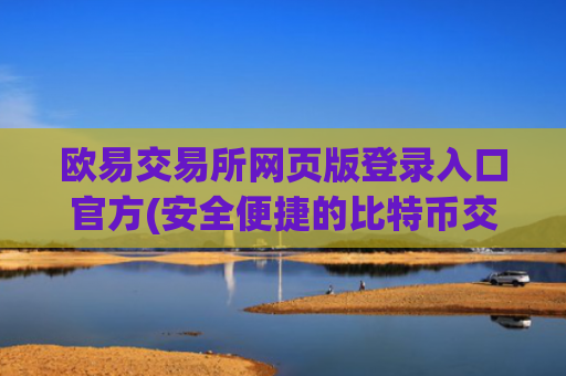 欧易交易所网页版登录入口官方(安全便捷的比特币交易客户端)