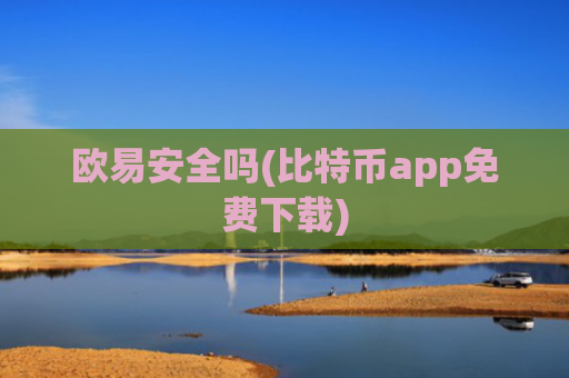 欧易安全吗(比特币app免费下载)