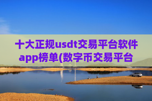 十大正规usdt交易平台软件app榜单(数字币交易平台聚合)