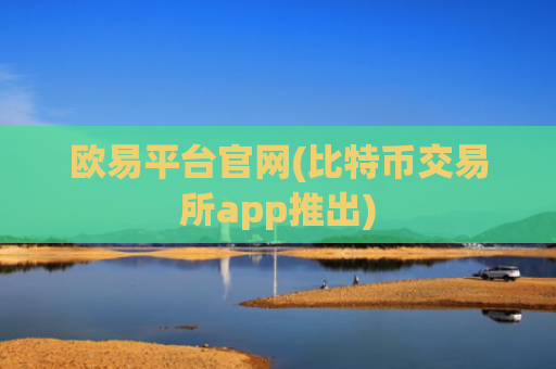 欧易平台官网(比特币交易所app推出)