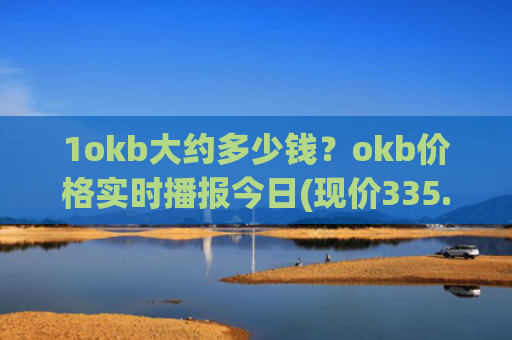 1okb大约多少钱？okb价格实时播报今日(现价335.273元)
