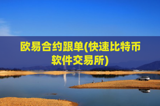欧易合约跟单(快速比特币软件交易所)