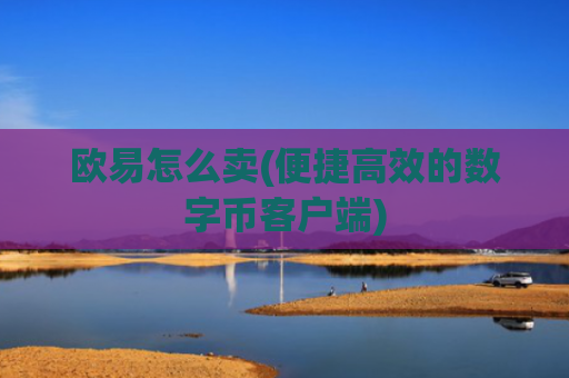 欧易怎么卖(便捷高效的数字币客户端)