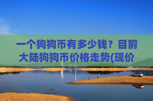 一个狗狗币有多少钱？目前大陆狗狗币价格走势(现价2.3108元)