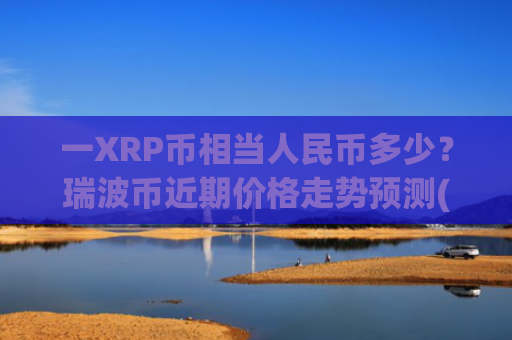 一XRP币相当人民币多少？瑞波币近期价格走势预测(现价16.5225元)