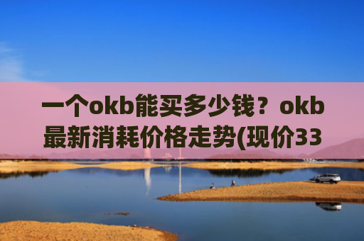 一个okb能买多少钱？okb最新消耗价格走势(现价335.512元)