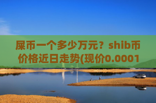 屎币一个多少万元？shib币价格近日走势(现价0.00016398元)