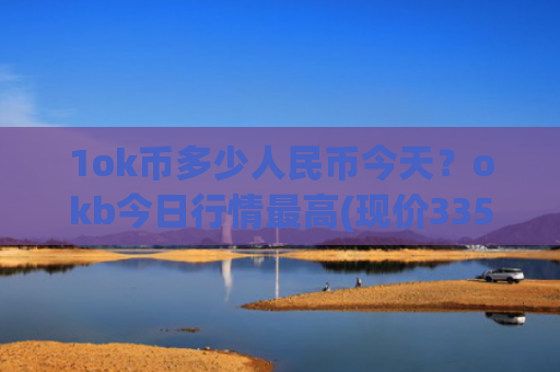 1ok币多少人民币今天？okb今日行情最高(现价335.201元)
