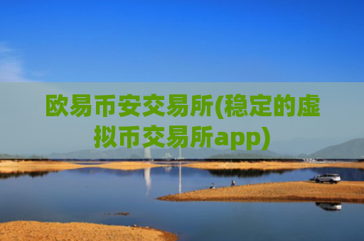 欧易币安交易所(稳定的虚拟币交易所app)
