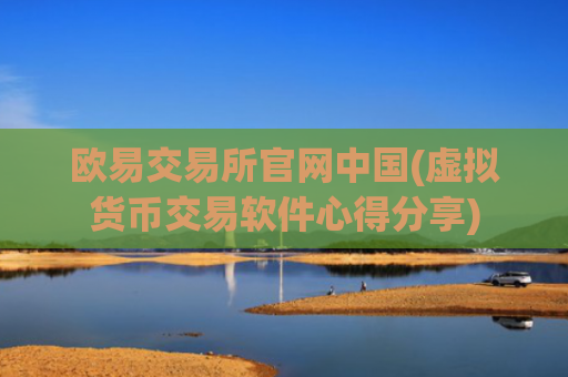 欧易交易所官网中国(虚拟货币交易软件心得分享)