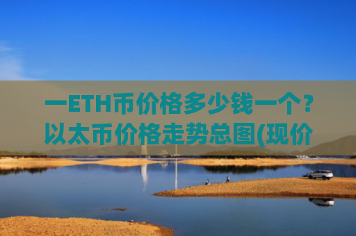 一ETH币价格多少钱一个？以太币价格走势总图(现价24987.27元)