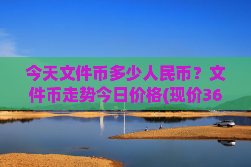 今天文件币多少人民币？文件币走势今日价格(现价36.6048元)