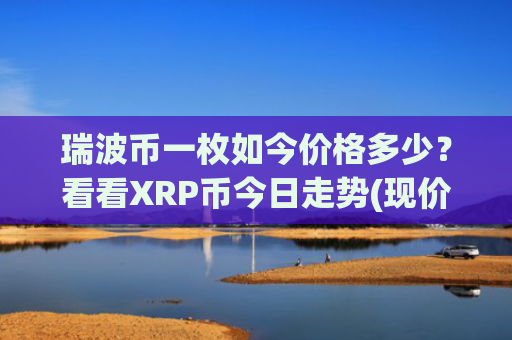 瑞波币一枚如今价格多少？看看XRP币今日走势(现价16.3037元)