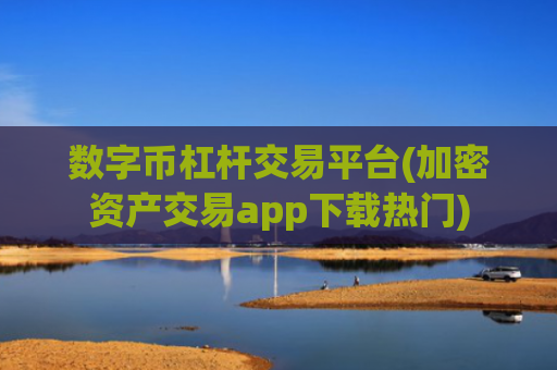 数字币杠杆交易平台(加密资产交易app下载热门)
