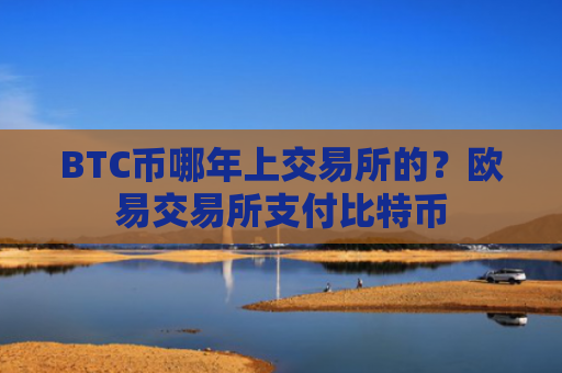 BTC币哪年上交易所的？欧易交易所支付比特币